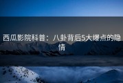 西瓜影院科普：八卦背后5大爆点的隐情