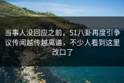 当事人没回应之前，51八卦再度引争议传闻越传越离谱，不少人看到这里改口了