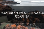 快游加速器永久免费版——让游戏畅游无阻的新选择