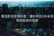 番茄影视官网科普：爆料背后5条亲测有效秘诀的隐情