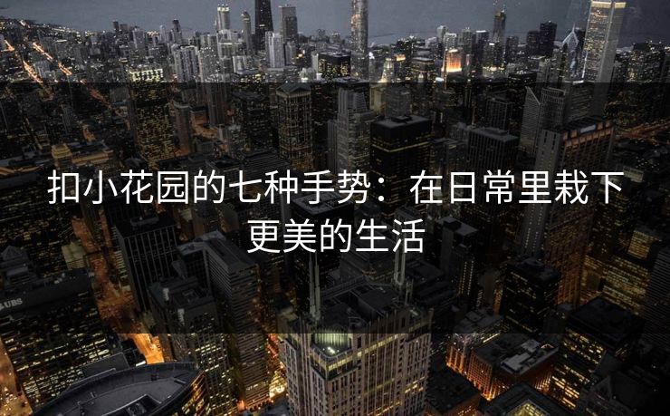扣小花园的七种手势：在日常里栽下更美的生活