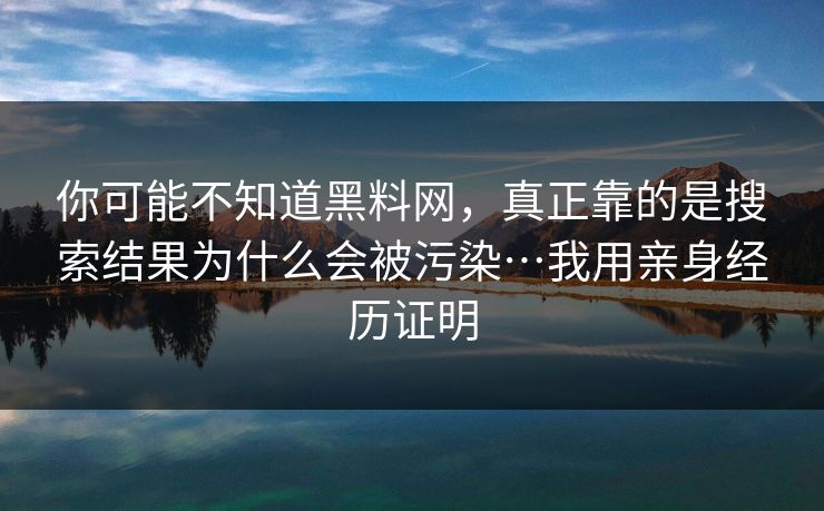你可能不知道黑料网,真正靠的是搜索结果为什么会被污染…我用亲身经历证明 你可能不知道黑料网,真正靠的是搜索结果为什么会被污染…我用亲身经历证明