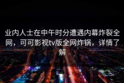 业内人士在中午时分遭遇内幕炸裂全网，可可影视tv版全网炸锅，详情了解