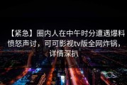 【紧急】圈内人在中午时分遭遇爆料愤怒声讨，可可影视tv版全网炸锅，详情深扒