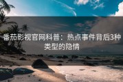 番茄影视官网科普：热点事件背后3种类型的隐情