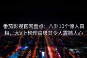 番茄影视官网盘点：八卦10个惊人真相，大V上榜理由极其令人震撼人心