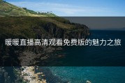 暖暖直播高清观看免费版的魅力之旅