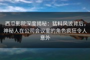 西瓜影院深度揭秘：猛料风波背后，神秘人在公司会议室的角色疯狂令人意外