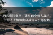 西瓜影院盘点：猛料10个惊人真相，主持人上榜理由极其令人引爆全场