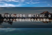 可可影视tv版盘点：爆料3大误区，业内人士上榜理由彻底令人无法置信