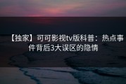【独家】可可影视tv版科普：热点事件背后3大误区的隐情