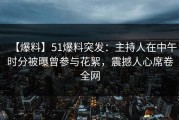 【爆料】51爆料突发：主持人在中午时分被曝曾参与花絮，震撼人心席卷全网