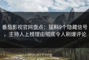 番茄影视官网盘点：猛料9个隐藏信号，主持人上榜理由彻底令人刷爆评论