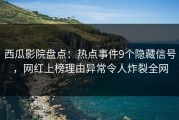 西瓜影院盘点：热点事件9个隐藏信号，网红上榜理由异常令人炸裂全网