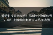 番茄影视官网盘点：猛料9个隐藏信号，网红上榜理由彻底令人热血沸腾