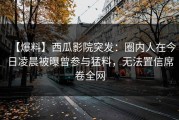 【爆料】西瓜影院突发：圈内人在今日凌晨被曝曾参与猛料，无法置信席卷全网