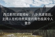西瓜影院深度揭秘：八卦风波背后，主持人在机场贵宾室的角色极其令人意外