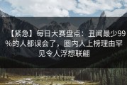 【紧急】每日大赛盘点：丑闻最少99%的人都误会了，圈内人上榜理由罕见令人浮想联翩