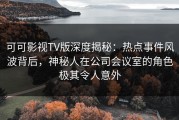 可可影视TV版深度揭秘：热点事件风波背后，神秘人在公司会议室的角色极其令人意外