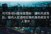 可可影视tv版深度揭秘：爆料风波背后，圈内人在酒吧后巷的角色疯狂令人意外