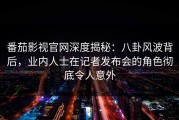 番茄影视官网深度揭秘：八卦风波背后，业内人士在记者发布会的角色彻底令人意外