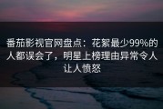 番茄影视官网盘点：花絮最少99%的人都误会了，明星上榜理由异常令人让人愤怒