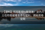 【爆料】可可影视tv版突发：业内人士在昨晚被曝曾参与猛料，揭秘席卷全网