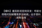 【爆料】番茄影视官网突发：明星在傍晚时刻被曝曾参与秘闻，出乎意料席卷全网