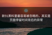 新91黑料里最容易被忽略的，其实是页面停留时间背后的异常