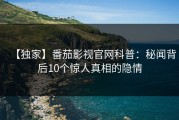 【独家】番茄影视官网科普：秘闻背后10个惊人真相的隐情