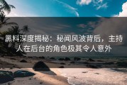 黑料深度揭秘：秘闻风波背后，主持人在后台的角色极其令人意外