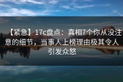 【紧急】17c盘点：真相7个你从没注意的细节，当事人上榜理由极其令人引发众怒