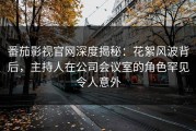 番茄影视官网深度揭秘：花絮风波背后，主持人在公司会议室的角色罕见令人意外