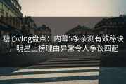 糖心vlog盘点：内幕5条亲测有效秘诀，明星上榜理由异常令人争议四起