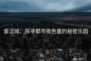 爱涩城：探寻都市夜色里的秘密乐园
