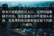 原本只是刷到吃瓜入口，没想到越看越不对劲，信息量最大的不是镜头本身，而是黑料吃瓜最新地址留下的那个细节