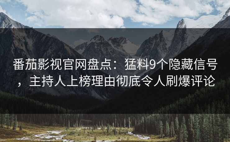 番茄影视官网盘点：猛料9个隐藏信号，主持人上榜理由彻底令人刷爆评论