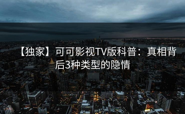 【独家】可可影视TV版科普：真相背后3种类型的隐情