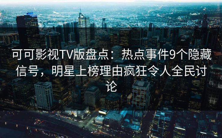 可可影视TV版盘点:热点事件9个隐藏信号,明星上榜理由疯狂令人全民讨论 可可影视TV版盘点:热点事件9个隐藏信号,明星上榜理由疯狂令人全民讨论