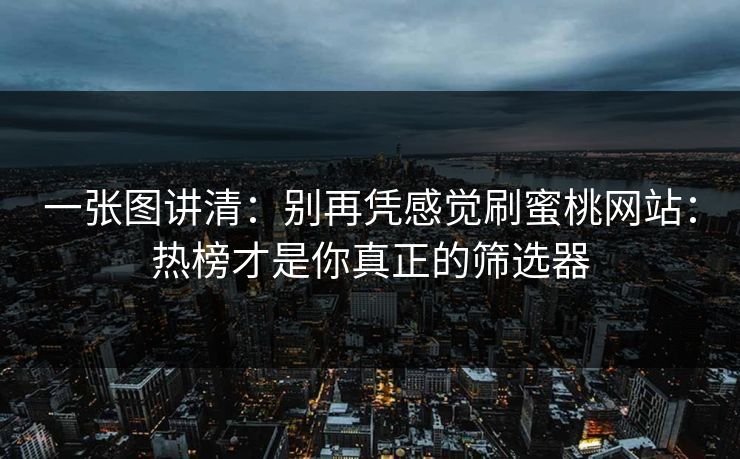 一张图讲清:别再凭感觉刷蜜桃网站:热榜才是你真正的筛选器 一张图讲清:别再凭感觉刷蜜桃网站:热榜才是你真正的筛选器
